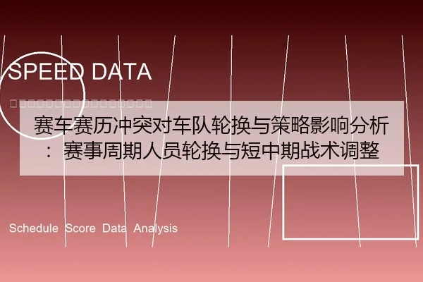 赛车赛历冲突对车队轮换与策略影响分析：赛事周期人员轮换与短中期战术调整